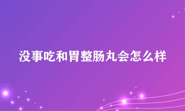 没事吃和胃整肠丸会怎么样