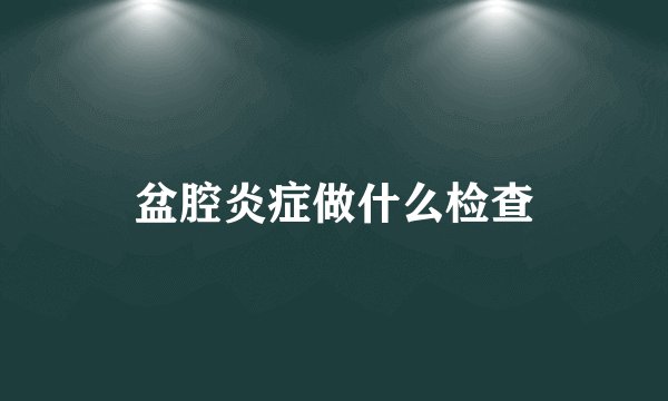 盆腔炎症做什么检查