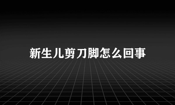 新生儿剪刀脚怎么回事