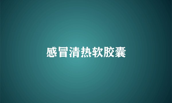 感冒清热软胶囊