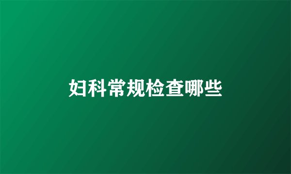 妇科常规检查哪些