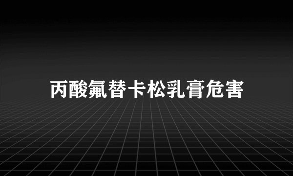 丙酸氟替卡松乳膏危害
