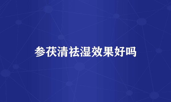 参茯清祛湿效果好吗