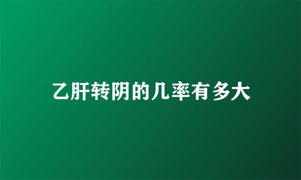 乙肝转阴的几率有多大