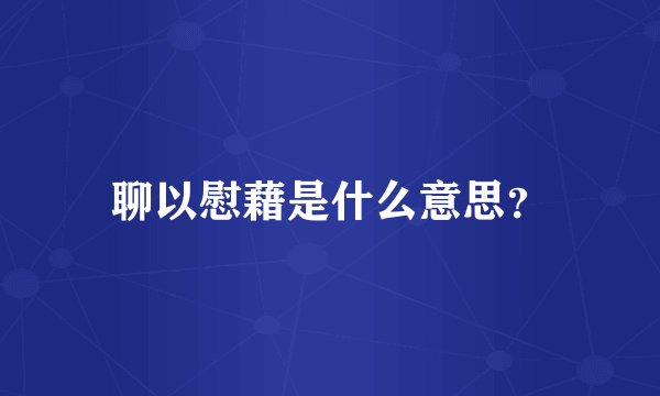 聊以慰藉是什么意思？