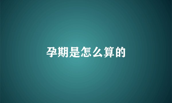 孕期是怎么算的
