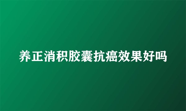 养正消积胶囊抗癌效果好吗
