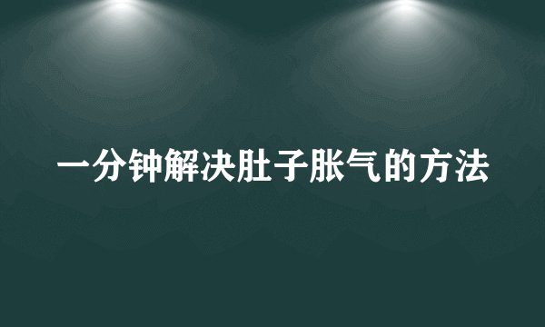 一分钟解决肚子胀气的方法