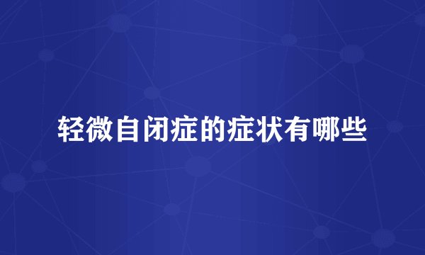 轻微自闭症的症状有哪些