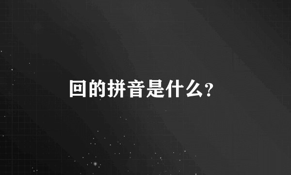 回的拼音是什么？