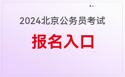 报名时间_2024年度北京公务员招录报名入口开通