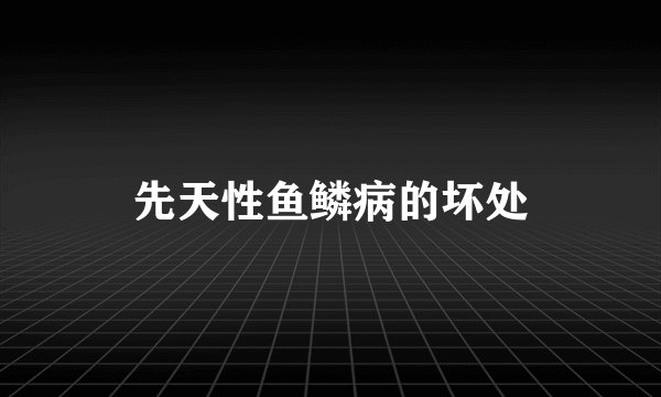 先天性鱼鳞病的坏处