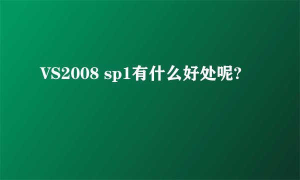 VS2008 sp1有什么好处呢?