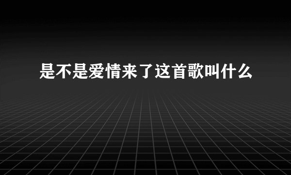 是不是爱情来了这首歌叫什么