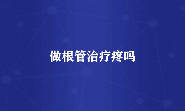 做根管治疗疼吗