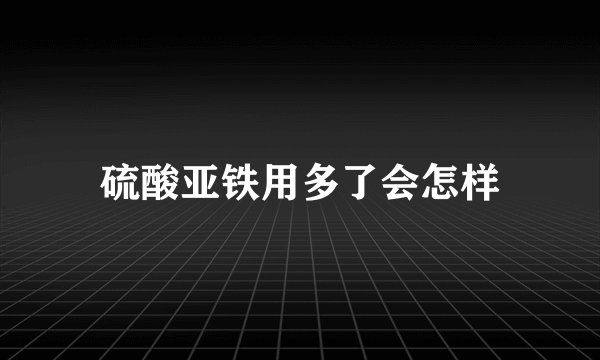 硫酸亚铁用多了会怎样