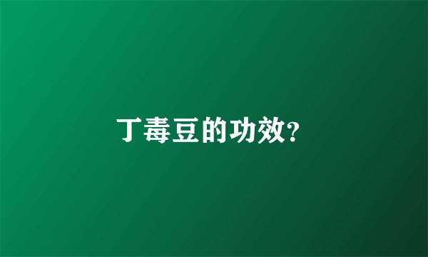 丁毒豆的功效？