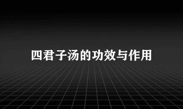 四君子汤的功效与作用