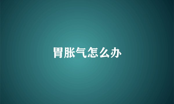 胃胀气怎么办