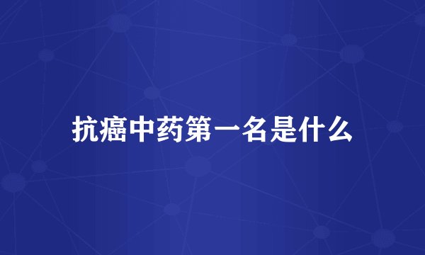 抗癌中药第一名是什么