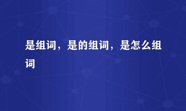 是组词，是的组词，是怎么组词