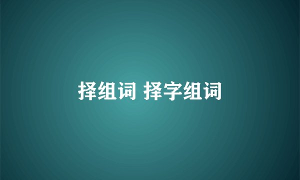 择组词 择字组词