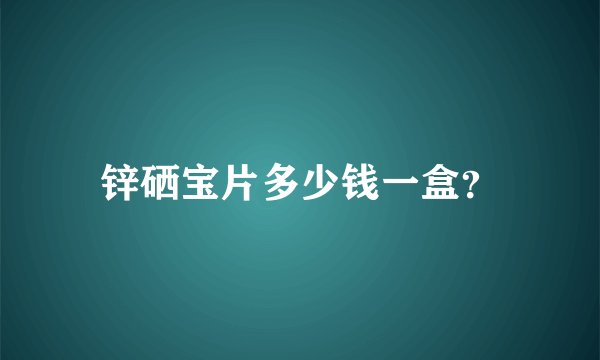 锌硒宝片多少钱一盒？