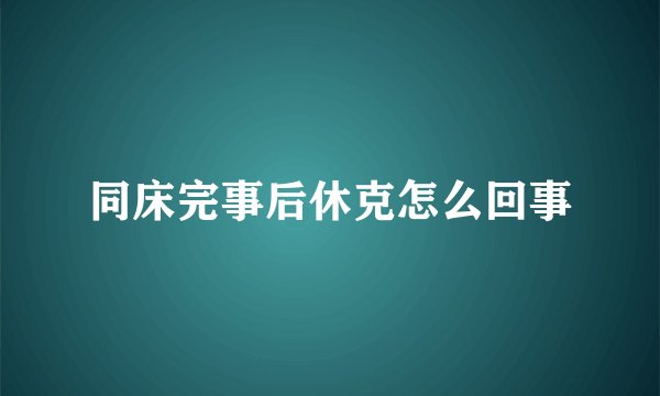 同床完事后休克怎么回事