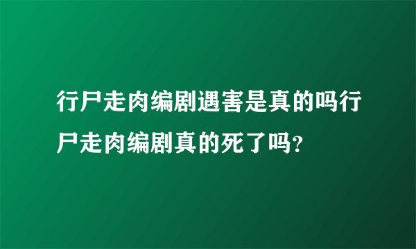 行尸走肉编剧遇害是真的吗行尸走肉编剧真的死了吗？