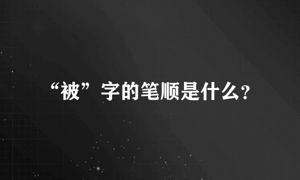 “被”字的笔顺是什么？