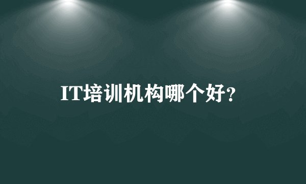 IT培训机构哪个好？