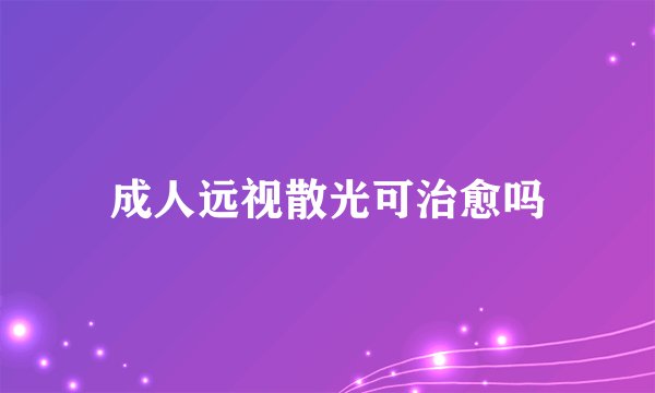 成人远视散光可治愈吗