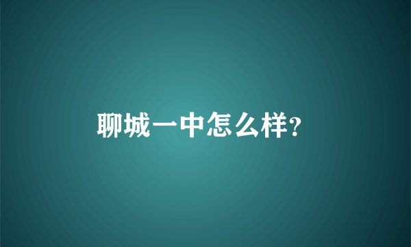 聊城一中怎么样？