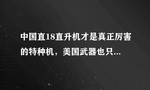 中国直18直升机才是真正厉害的特种机，美国武器也只能甘拜下风