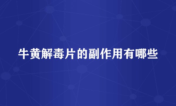 牛黄解毒片的副作用有哪些