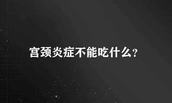 宫颈炎症不能吃什么？
