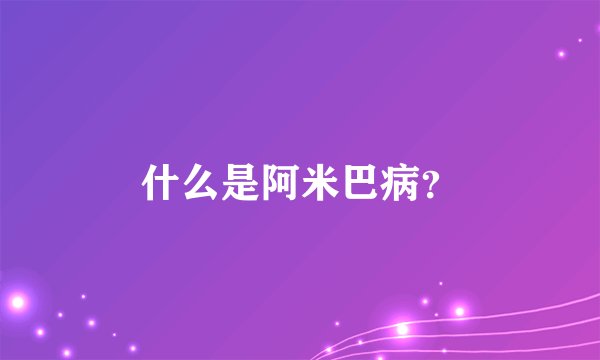 什么是阿米巴病？