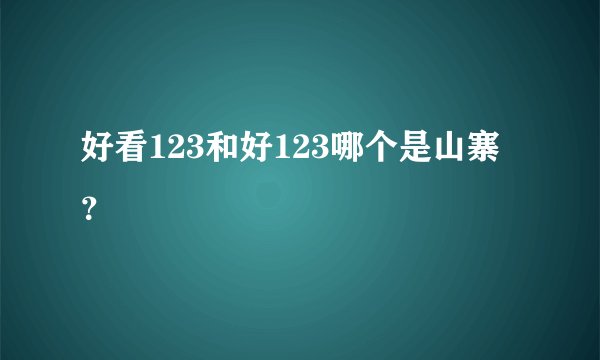 好看123和好123哪个是山寨？