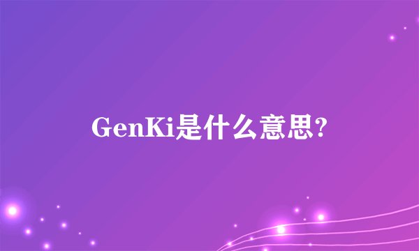 GenKi是什么意思?