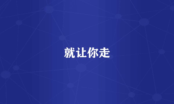 就让你走