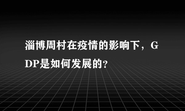 淄博周村在疫情的影响下，GDP是如何发展的？
