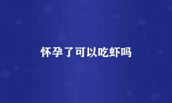 怀孕了可以吃虾吗