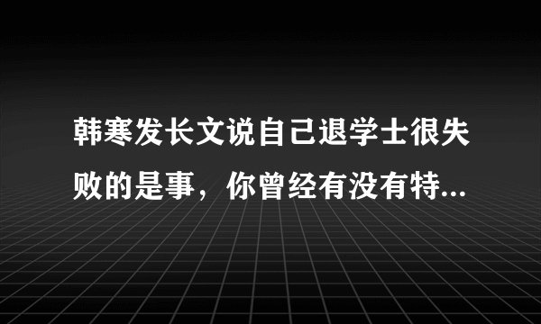 韩寒发长文说自己退学士很失败的是事，你曾经有没有特别不想上学的时刻，当时是啥情况？