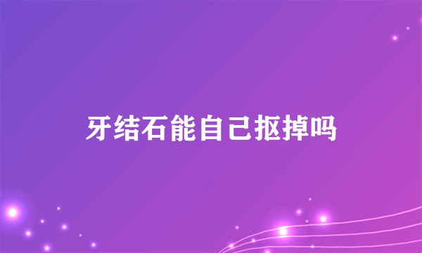 牙结石能自己抠掉吗