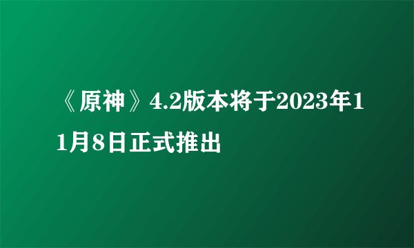 《原神》4.2版本将于2023年11月8日正式推出