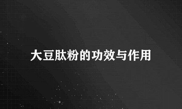 大豆肽粉的功效与作用