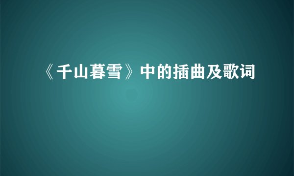 《千山暮雪》中的插曲及歌词