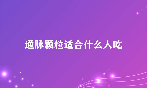 通脉颗粒适合什么人吃