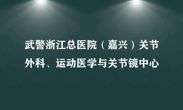 武警浙江总医院(嘉兴)关节外科、运动医学与关节镜中心