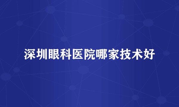 深圳眼科医院哪家技术好